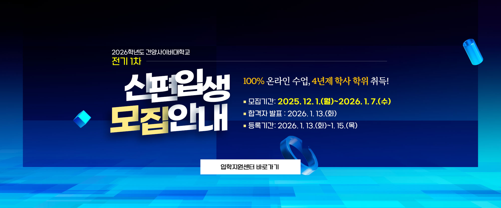 100% 온라인 수입, 4년제 학사 학위 취득! 2026학년도 건양사이버대학교 전기 1차 신편입생 모집 안내 모집기간은 2025. 12. 1.(월) ~ 2026. 1. 7.(수)까지이며, 합격자발표는 2026. 1. 13.(화) 입니다. 등록기간은 2026. 1. 13.(화)~ 1. 15.(목)까지 입니다.