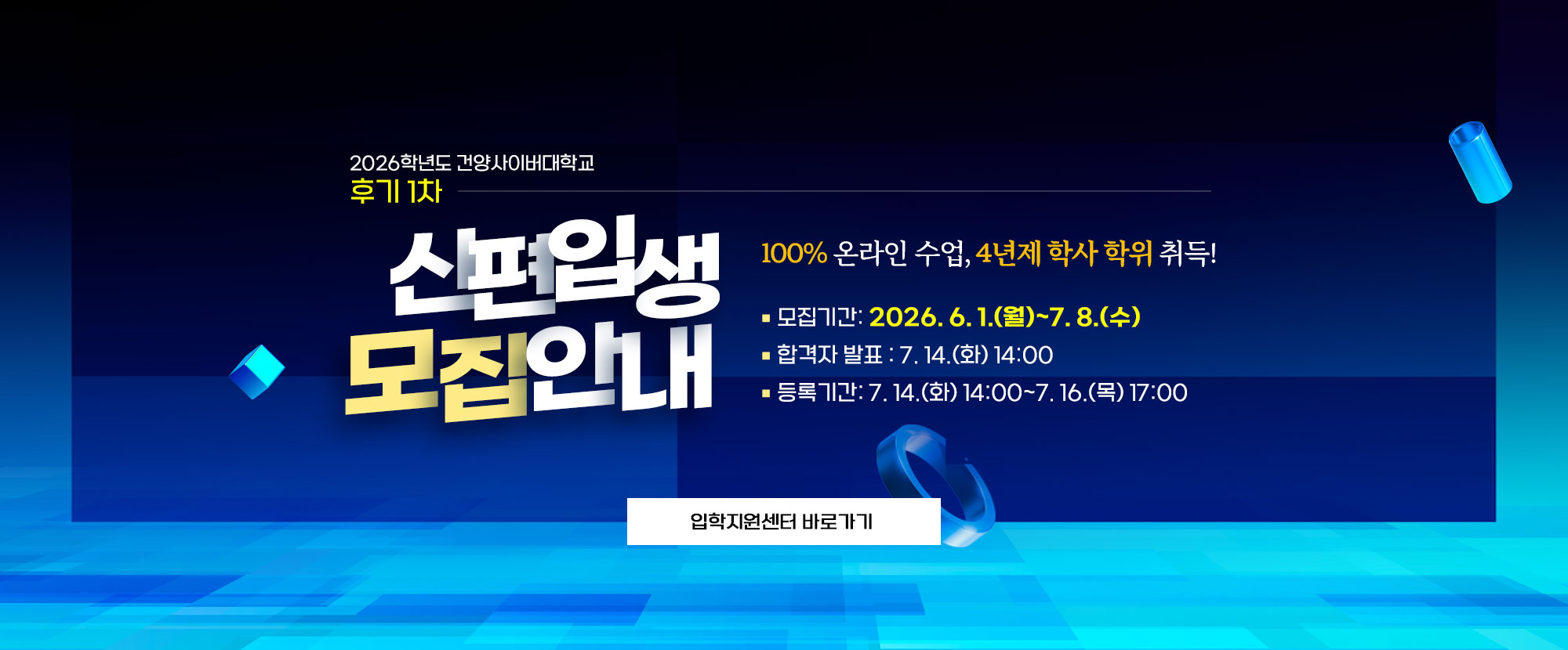 100% 온라인 수업, 4년제 학사 학위 취득! 2026학년도 건양사이버대학교 후기 1차 신편입생 모집 안내 입니다. 모집기간은 2026. 6. 1.(월)~7. 8.(수)까지 이며, 합격자발표는 7. 14.(화) 14:00에 진행됩니다. 합격자 등록기간은 7. 14.(화) 14:00~7. 16.(목) 17:00까지 입니다.