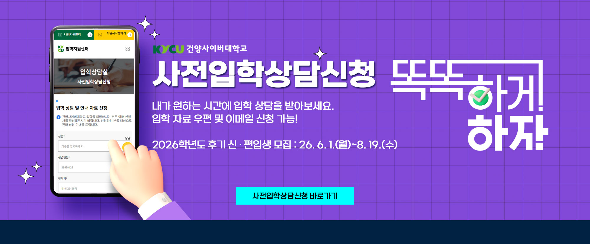 사전입학상담신청 똑똑하기 하자! 내가 원하는 시간에 입학 상담을 받아보세요. 입학 자료 우편 및 이메일 신청 가능! 2026학년도 후기 신편입생 모집은 26. 6. 1.(월)부터 8. 19.(수)까지