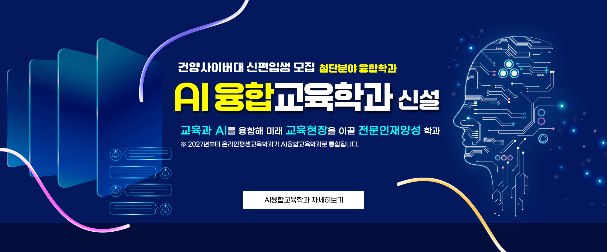 건양사이버대 신편입생 모집 첨단분야 융합학과 AI융합교육학과 신설, 교육과 AI를 융합해 미래 교육현장을 이끌 전문인재영성 학과 ※ 2027년부터 온라인평생교육학과가 AI융합교육학과로 통합됩니다.