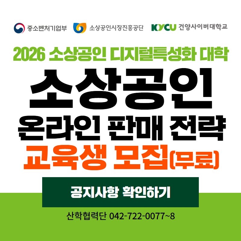 중소기업벤처부 & 소상공인시장진흥공단 & 건양사이버대학교
2026 소상공인 디지털특성화 대학
소상공인 온라인 판매 전략 교육생 모집(무료)
산학협력단 042-722-0077~8