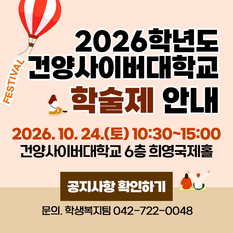 2026 건양사이버대학교 학술제 안내
2026. 10. 24.(토) 10:30~15:00
건양사이버대학교 6층 희영국제홀
문의. 학생복지팀 042-722-0048