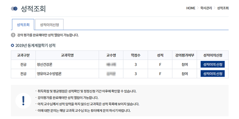 성적조회화면으로 해당 화면은 성적조회와 성적이의신청 탭으로구분되어 있습니다. 현재 학기성적이 테이블로 안내됩니다. 성적안내 테이블은 교과구분, 교과목명, 교수명, 학점수, 성적, 강의평가여부, 성적이의신청으로 나누어 표시됩니다. 성적이의신청 버튼 클릭시 성적이의신청 탭으로 이동합니다. 기타 안내 사항으로는 1. 취득학점 및 평균평점은 성적확인 및 정정신청 기간 이후에만 확인 할 수 있습니다. 2. 강의평가를 완료해야만 성적 열람이 가능합니다. 3. 교수님께서 성적 입력을 하지 않으신 교과목은 성적 목록에 보이지 않습니다. 4. 이에 대한 문의는 해당 교과목 교수님 또는 튜터에게 문의 하시기 바랍니다.