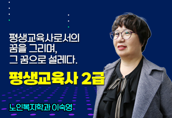 평생교육사로서의 꿈을 그리며, 그 꿈으로 설레다. 평생교육사 2급, 노인복지학과 이숙영