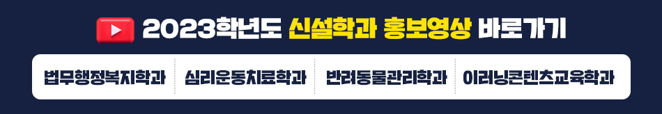 2023학년도 신설학과 홍보영상 바로가기(법무행정복지학과, 심리운동치료학과, 반려동물관리학과, 이러닝콘텐츠교육학과