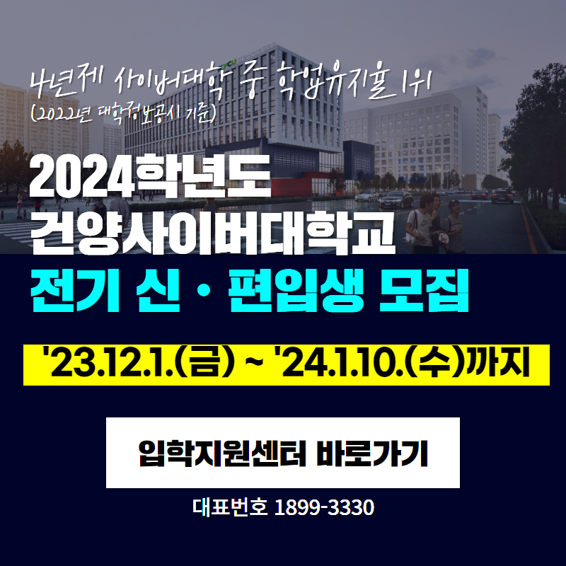 4년제 사이버대학 중 학업유지율 1위 (2022년 대학정보공시 기준)
2024학년도 건양사이버대학교 전기 신ㆍ편입생 모집 
'23.12.1.(금) ~ '24.1.10.(수)까지
대표번호 1899-3330
클릭 시 입학지원센터 새창열림