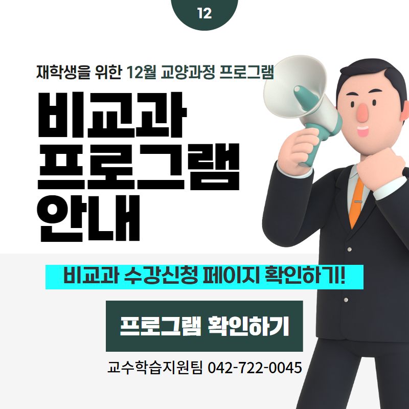 12 / 재학생을 위한 12월 교양과정 프로그램
비교과 프로그램 안내
비교과 수강신청 페이지 확인하기!
교수학습지원팀 042-722-0045
클릭시 비교과프로그램 상세페이지로 이동
