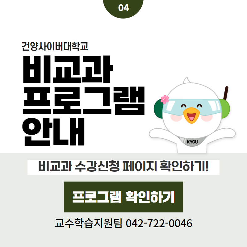 04 / 건양사이버대학교
비교과 프로그램 안내
비교과 수강신청 페이지 확인하기!
교수학습지원팀 042-722-0046
클릭 시 비교과프로그램 상세페이지로 이동