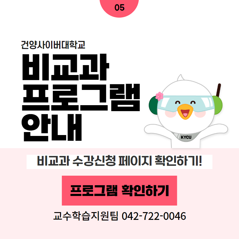 05 / 건양사이버대학교
비교과 프로그램 안내
비교과 수강신청 페이지 확인하기!
교수학습지원팀 042-722-0046
클릭 시 비교과프로그램 상세페이지로 이동