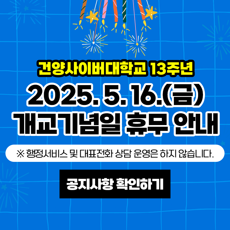건양사이버대학교 13주년
2025. 5. 16.(금) 개교기념일 휴무 안내
※ 행정서비스 및 대표전화 상담 운영은 하지 않습니다.