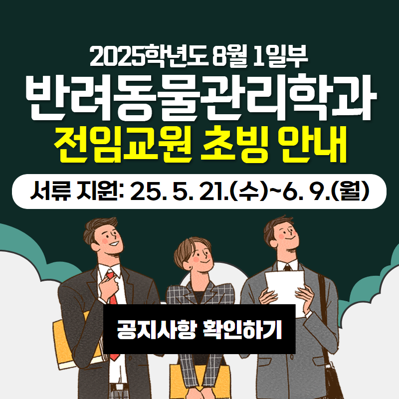 2025학년도 8월 1일부 반려동물관리학과 전임교원 초빙 안내입니다.
서류지원은 25. 5. 21.(수)~6. 9.(월)까지이며,
자세한사항은 공지사항을 참고바랍니다.
이미지 클릭시 전임교원 초빙 안내 게시글로 이동합니다.