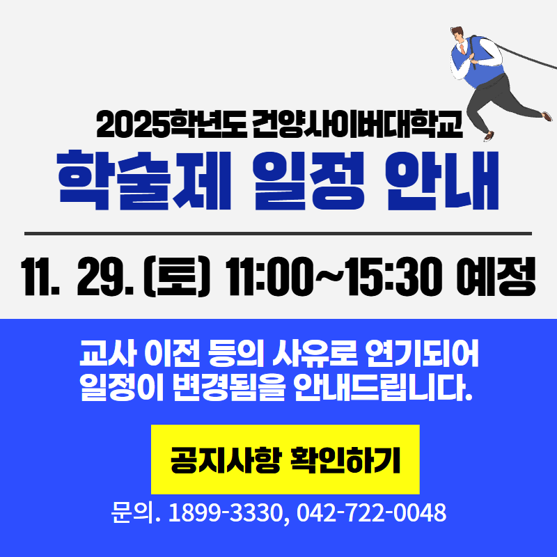 2025학년도 건양사이버대학교 학술제 일정 안내
11. 29.(토) 11:00~15:30 예정
교사 이전 등의 사유로 연기되어 일정이 변경되었음을 안내드립니다. 
문의. 1899-3330 / 042-722-0048
