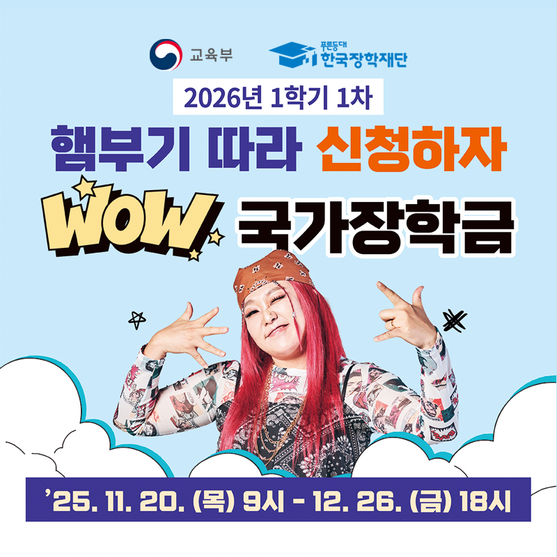 교육부와 한국장학재단 제공 내용입니다.
2026년 1학기 1차 해부기 따라 신청하자. WOW 국가장학금
25. 11. 20.(목) 9시~ 12. 26.(금) 18시