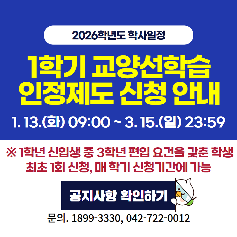 2026학년도 학사일정
1학기 교양선학습인정제도 신청 안내
1. 13.(화) 09:00~3. 15.(일) 23:59
※ 1학년 신입생 중 3학년 편입 요건을 갖춘 학생 최초 1회 신청, 매 학기 신청기간에 가능