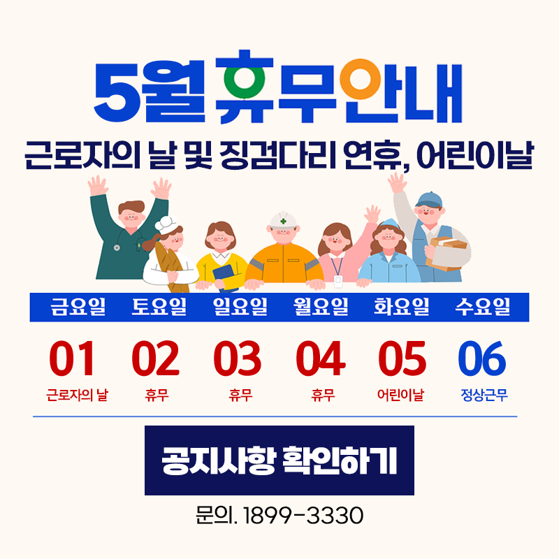 5월 휴무 안내 입니다.
근로자의 날 및 징검다리 연휴와 어린이날로 인하여 5. 1.(금)부터 5. 5.(화)까지 휴무임을 안내드리며, 5. 6.(수)은 정상근무입니다.
문의전화는 1599. 3330 입니다.