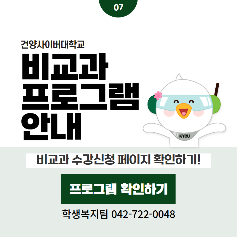 07 / 건양사이버대학교
비교과 프로그램 안내
비교과 수강신청 페이지 확인하기!
학생복지팀 042-722-0048
클릭 시 비교과프로그램 상세페이지로 이동