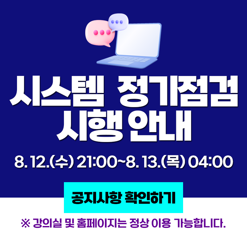 시스템 정기점검 시행 안내
8. 12.(수) 21:00~8. 13.(목) 04:00
※ 강의실 및 홈페이지는 정상 이용 가능합니다.
