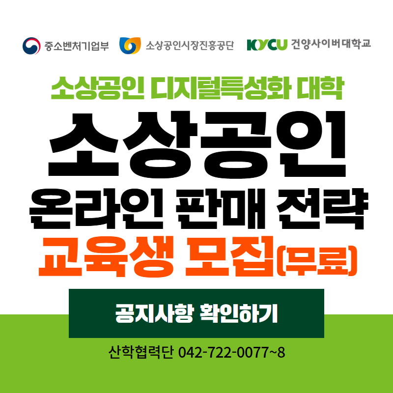 중소기업벤처부 & 소상공인시장진흥공단 & 건양사이버대학교
소상공인 디지털특성화 대학
소상공인 온라인 판매 전략 교육생 모집(무료)
산학협력단 042-722-0077~8