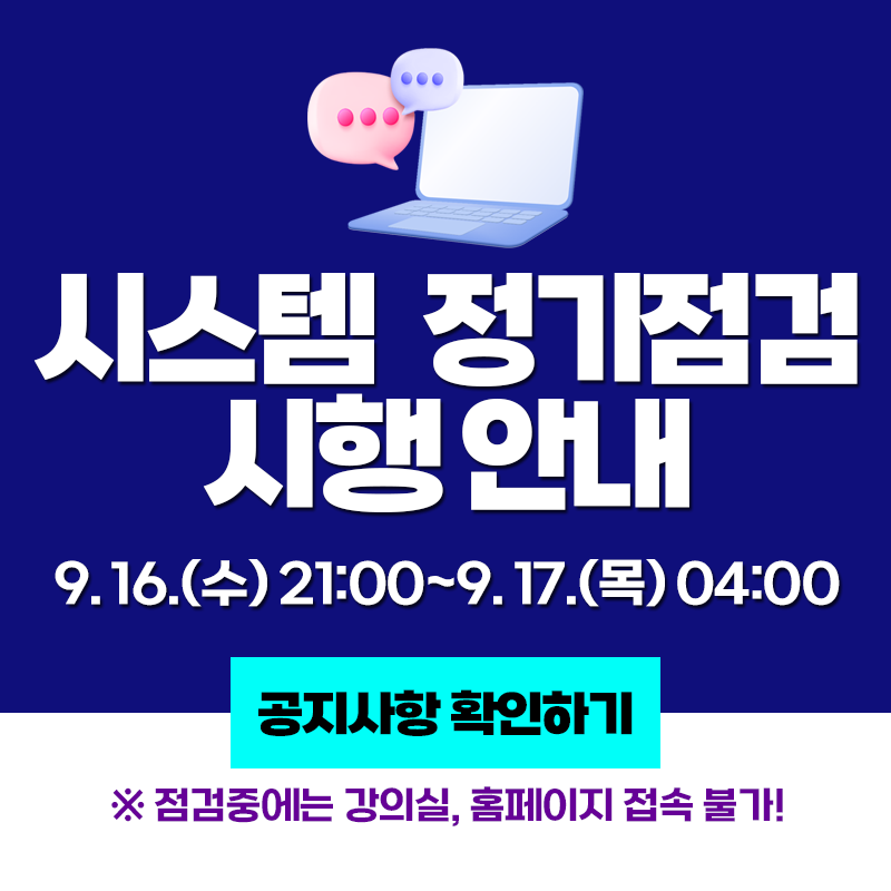 시스템 정기점검 시행 안내
9. 16.(수) 21:00~9. 17.(목) 04:00
※ 점검중에는 강의실, 홈페이지 접속 불가!