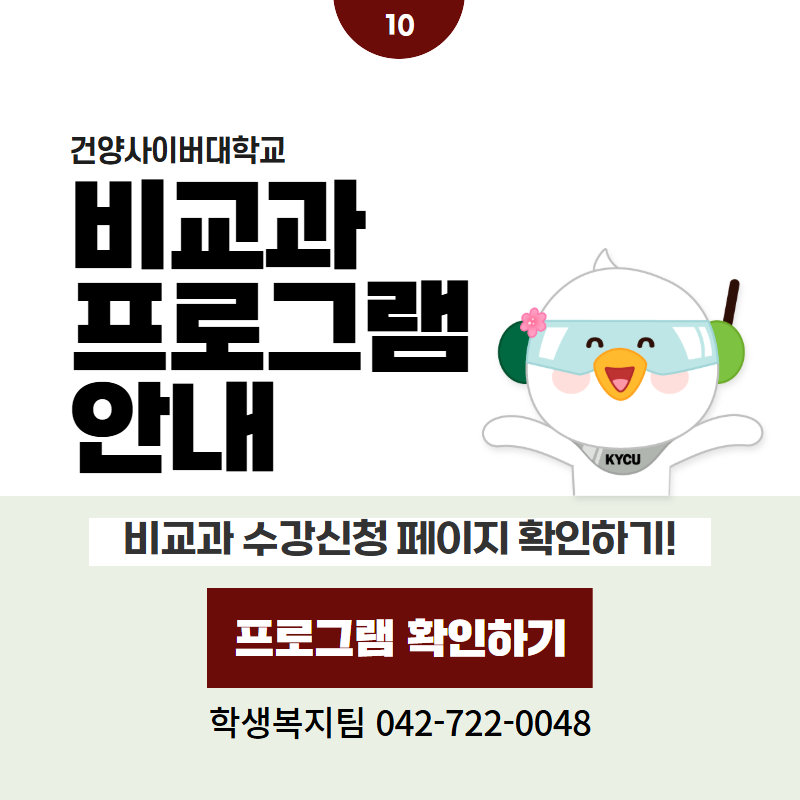 10 / 건양사이버대학교
비교과 프로그램 안내
비교과 수강신청 페이지 확인하기!
학생복지팀 042-722-0048
클릭 시 비교과프로그램 상세페이지로 이동