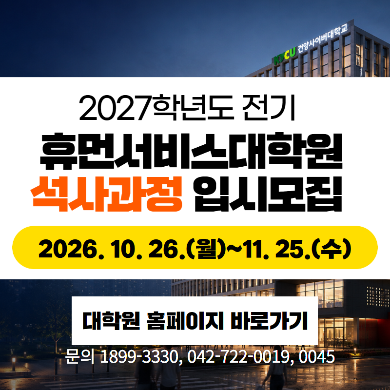 2027학년도 전기 휴먼서비스대학원 석사과정 입시모집
2026. 10. 26.(월)~11. 25.(수)
문의. 1899-3330, 042-722-0019, 0045