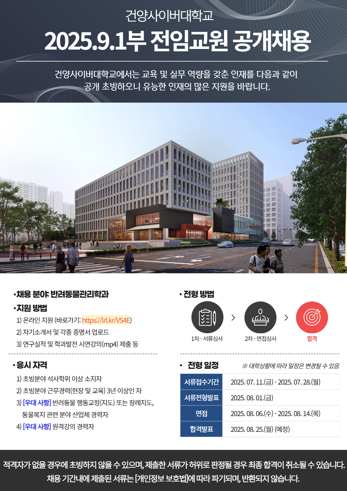 2025년 9월 1일부 반려동물관리학과 전임교원초빙 공고입니다. 서류제출기간은 2025년 7월 11일부터 7월 28일까지이며 , 온라인지원 및 초빙 서류제출을 완료하여야 지원이 완료됩니다. 서류제출로는 자기소개서 및 각종 증명서를 업로드하여야 하며 연구실적 및 학과발전 시연강의를 제출하여야 합니다. 응시자격은 초빙분야 석사학위 이상 소지자, 초빙분야 근무경력 3년 이상이며, 우대사항으로는 반려동물 행동교정 또는 장례지도, 동물복지 관련 분야 산업체 경력자이거나 원격강의 경력자가 우대사항입니다.