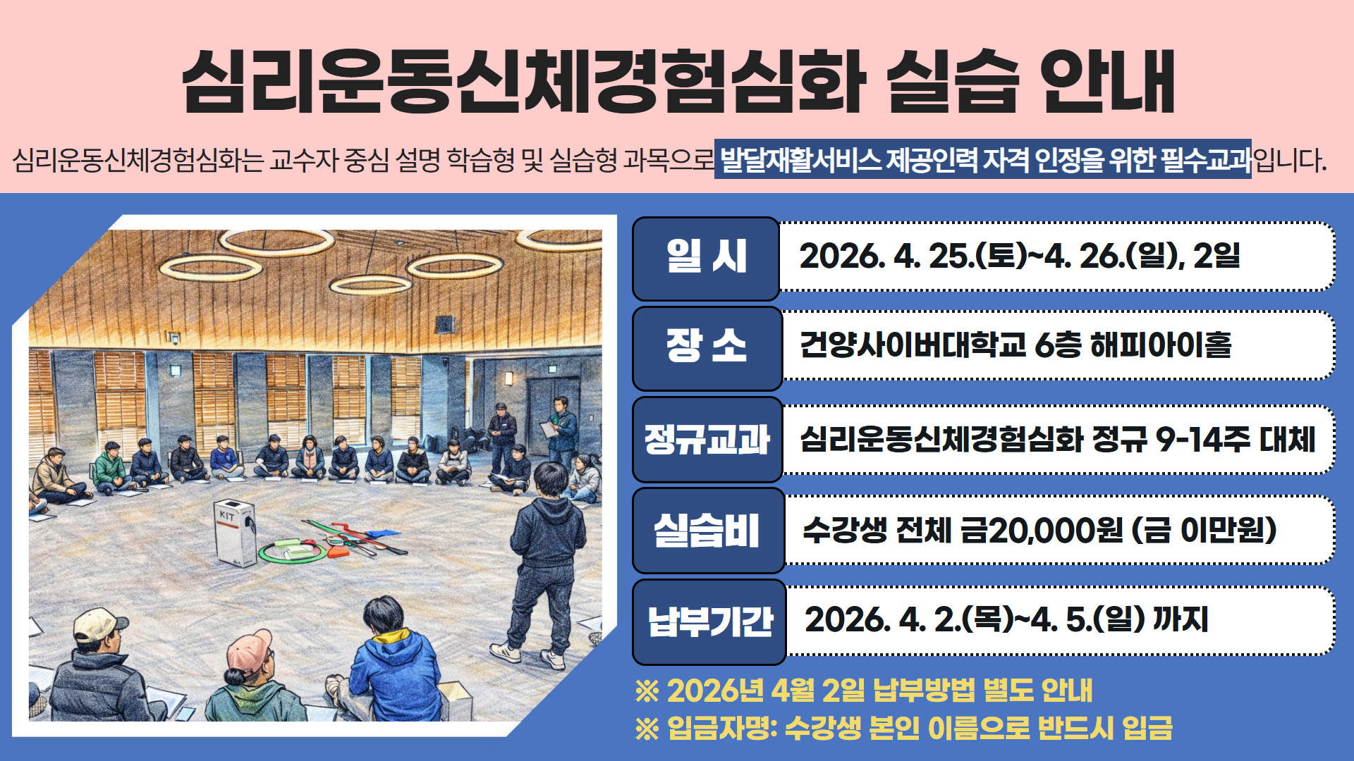 [심리운동상담학과] 심리운동신체경험심화(교과목) 실습 안내입니다. 실습은 2026.4.25.~4.26. 주말 이틀 모두 진행되며 이와 관련된 실습비는 일인당 이만원입니다. 납부기간은 2026.4.2.(목)~4.5.(일) 이렇게 4일간 진행됩니다. 